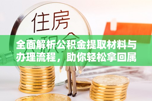 门源全面解析公积金提取材料与办理流程，助你轻松拿回属于自己的钱