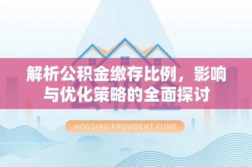 门源解析公积金缴存比例，影响与优化策略的全面探讨