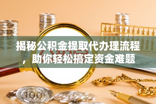 门源揭秘公积金提取代办理流程，助你轻松搞定资金难题