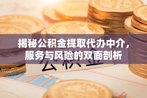 门源揭秘公积金提取代办中介，服务与风险的双面剖析