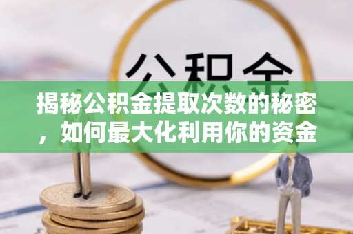 门源揭秘公积金提取次数的秘密，如何最大化利用你的资金