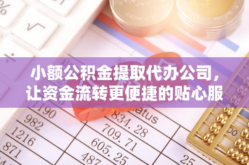 门源小额公积金提取代办公司，让资金流转更便捷的贴心服务