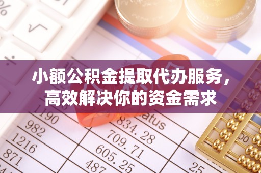 门源小额公积金提取代办服务，高效解决你的资金需求