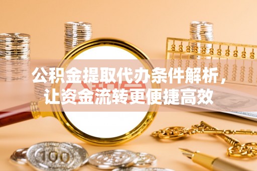 门源公积金提取代办条件解析，让资金流转更便捷高效