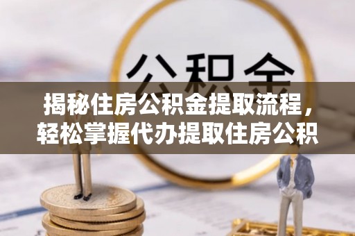 门源揭秘住房公积金提取流程，轻松掌握代办提取住房公积金技巧