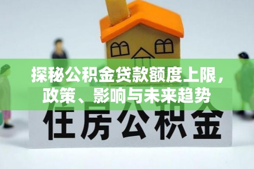门源探秘公积金贷款额度上限，政策、影响与未来趋势
