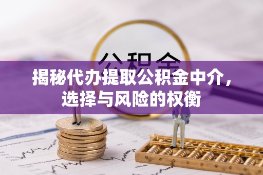 门源揭秘代办提取公积金中介，选择与风险的权衡