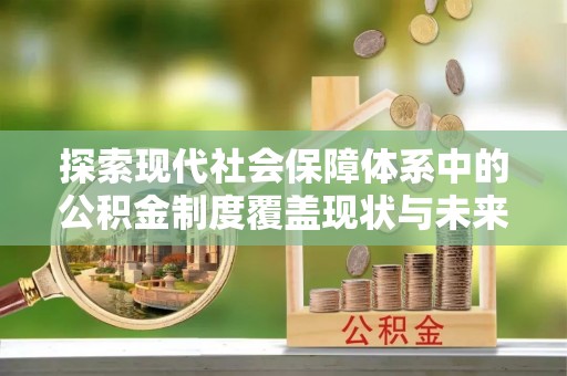 门源探索现代社会保障体系中的公积金制度覆盖现状与未来