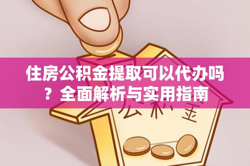 门源住房公积金提取可以代办吗？全面解析与实用指南