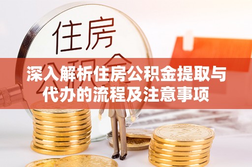 门源深入解析住房公积金提取与代办的流程及注意事项