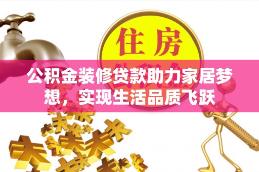 门源公积金装修贷款助力家居梦想，实现生活品质飞跃