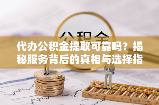 门源代办公积金提取可靠吗？揭秘服务背后的真相与选择指南
