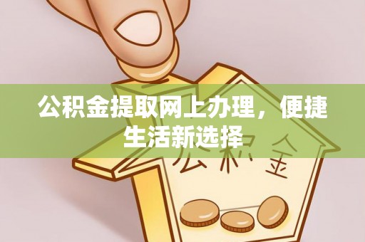 门源公积金提取网上办理，便捷生活新选择