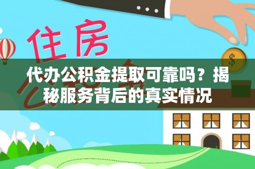 门源代办公积金提取可靠吗？揭秘服务背后的真实情况