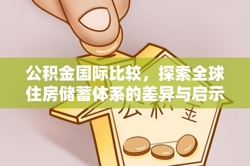 门源公积金国际比较，探索全球住房储蓄体系的差异与启示