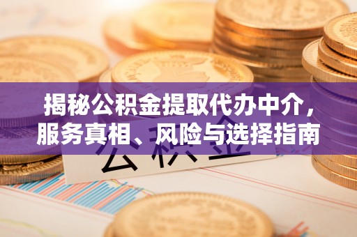 门源揭秘公积金提取代办中介，服务真相、风险与选择指南