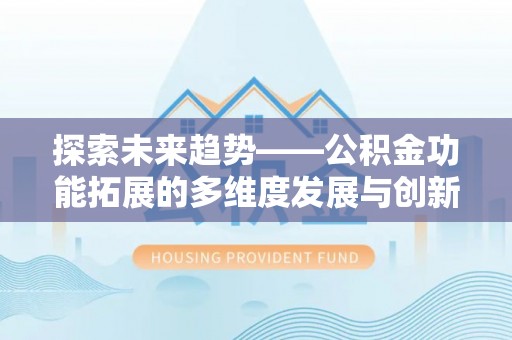门源探索未来趋势——公积金功能拓展的多维度发展与创新