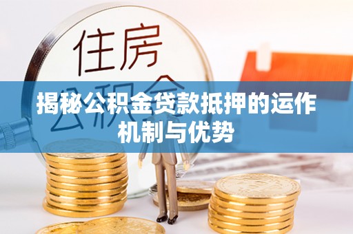 门源揭秘公积金贷款抵押的运作机制与优势