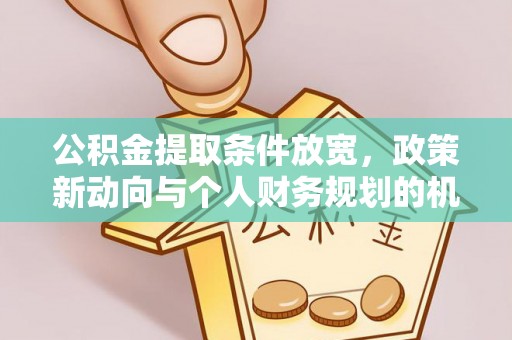 门源公积金提取条件放宽，政策新动向与个人财务规划的机遇