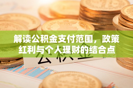 门源解读公积金支付范围，政策红利与个人理财的结合点