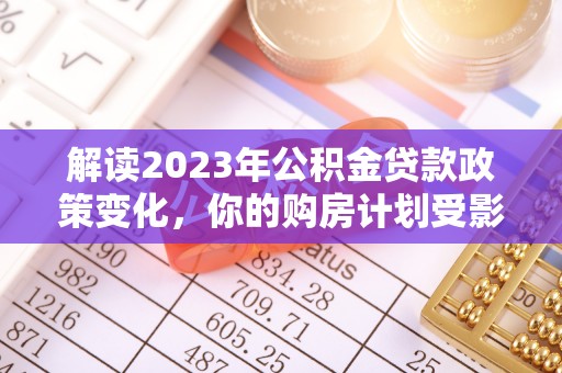 门源解读2023年公积金贷款政策变化，你的购房计划受影响了吗？