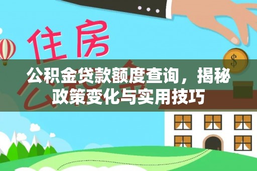 门源公积金贷款额度查询，揭秘政策变化与实用技巧