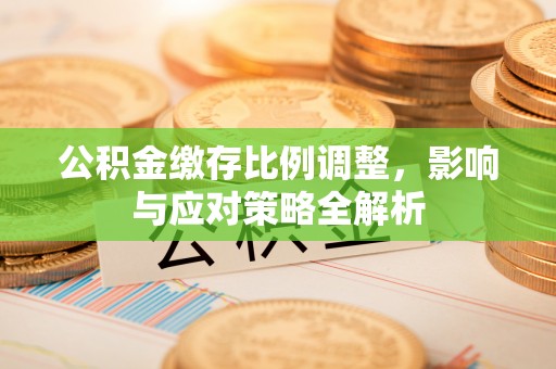 门源公积金缴存比例调整，影响与应对策略全解析