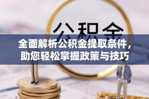 门源全面解析公积金提取条件，助您轻松掌握政策与技巧