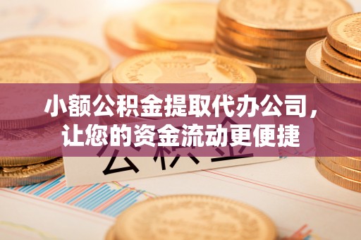 门源小额公积金提取代办公司，让您的资金流动更便捷