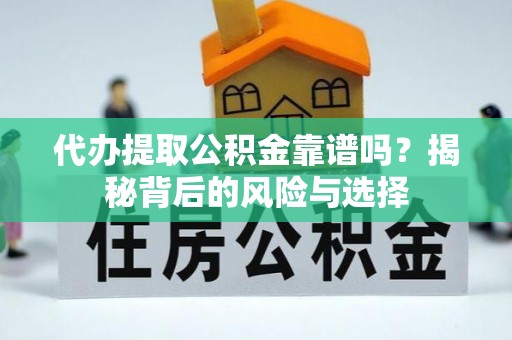 门源代办提取公积金靠谱吗？揭秘背后的风险与选择