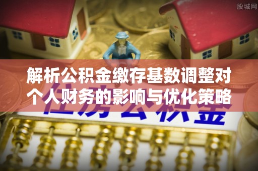 门源解析公积金缴存基数调整对个人财务的影响与优化策略