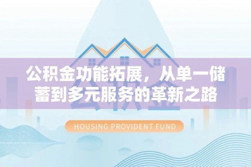 门源公积金功能拓展，从单一储蓄到多元服务的革新之路