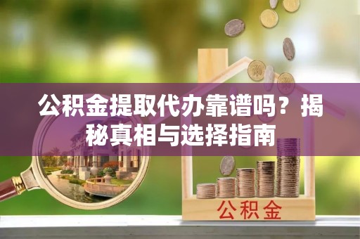 门源公积金提取代办靠谱吗？揭秘真相与选择指南