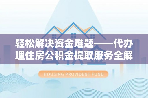 门源轻松解决资金难题——代办理住房公积金提取服务全解析