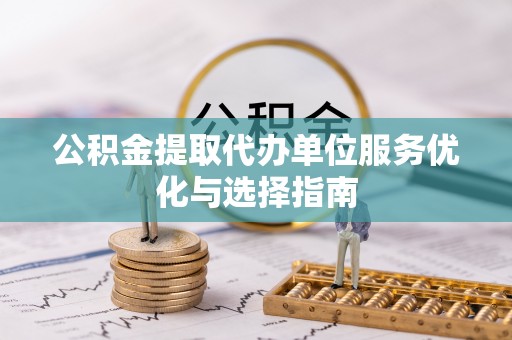 门源公积金提取代办单位服务优化与选择指南