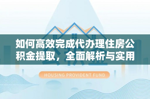 门源如何高效完成代办理住房公积金提取，全面解析与实用技巧