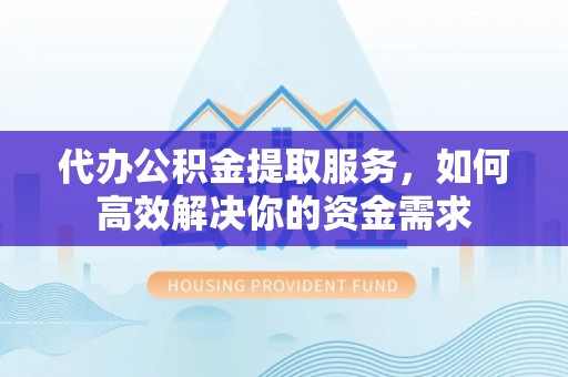 门源代办公积金提取服务，如何高效解决你的资金需求