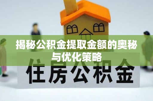 门源揭秘公积金提取金额的奥秘与优化策略