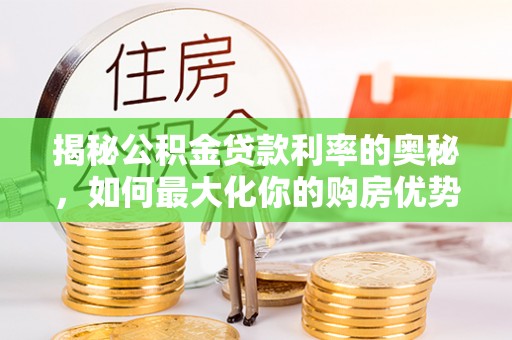 门源揭秘公积金贷款利率的奥秘，如何最大化你的购房优势