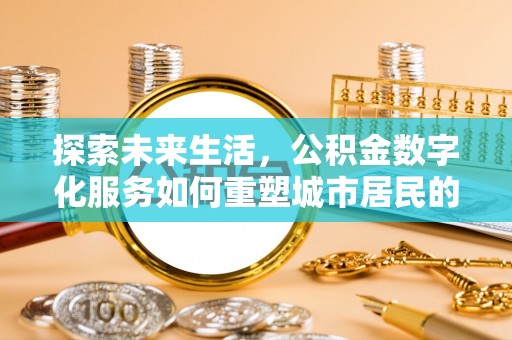 门源探索未来生活，公积金数字化服务如何重塑城市居民的便利体验