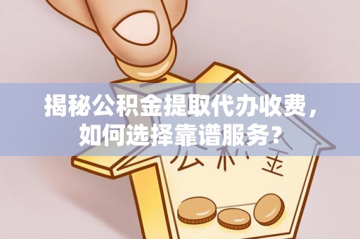 门源揭秘公积金提取代办收费，如何选择靠谱服务？
