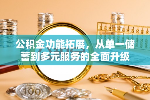 门源公积金功能拓展，从单一储蓄到多元服务的全面升级
