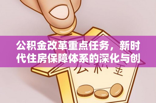 门源公积金改革重点任务，新时代住房保障体系的深化与创新