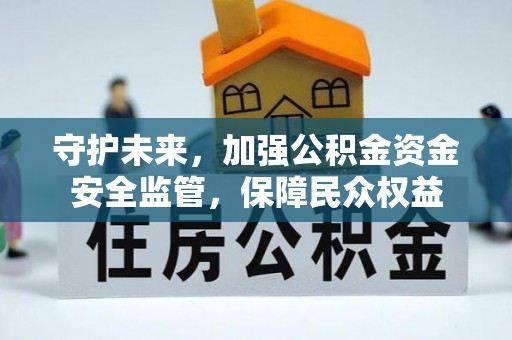 门源守护未来，加强公积金资金安全监管，保障民众权益
