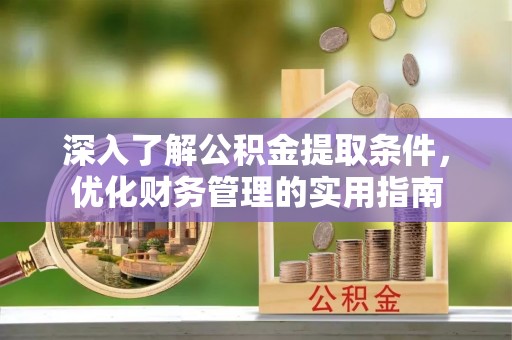 门源深入了解公积金提取条件，优化财务管理的实用指南