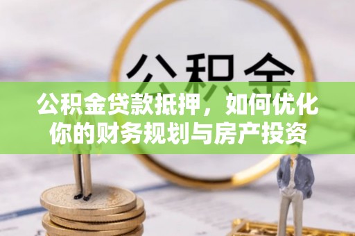 门源公积金贷款抵押，如何优化你的财务规划与房产投资