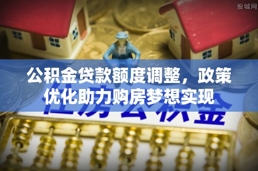 门源公积金贷款额度调整，政策优化助力购房梦想实现