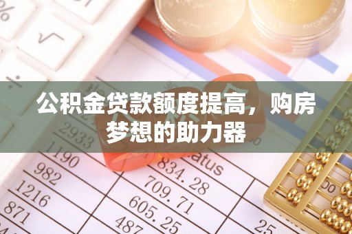 门源公积金贷款额度提高，购房梦想的助力器