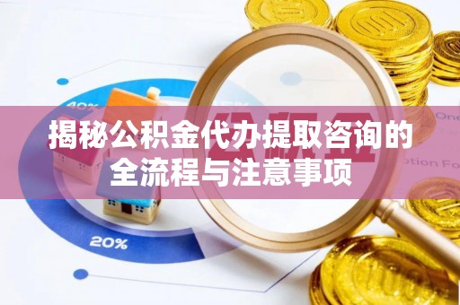 门源揭秘公积金代办提取咨询的全流程与注意事项