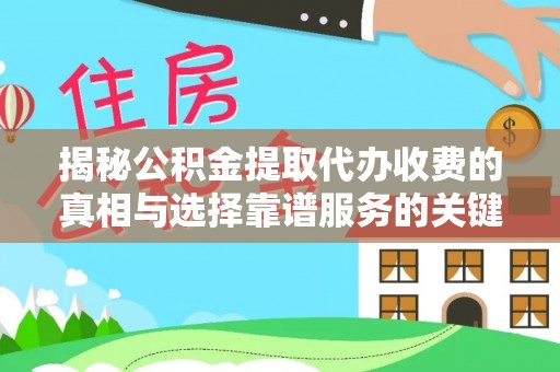 门源揭秘公积金提取代办收费的真相与选择靠谱服务的关键